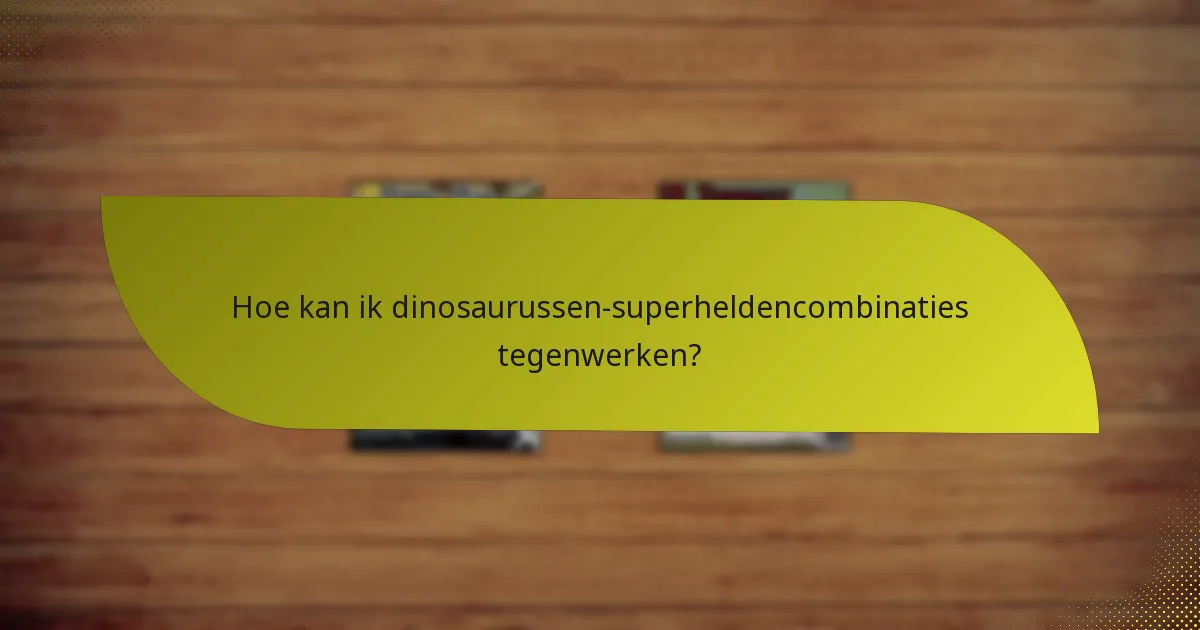 Hoe kan ik dinosaurussen-superheldencombinaties tegenwerken?