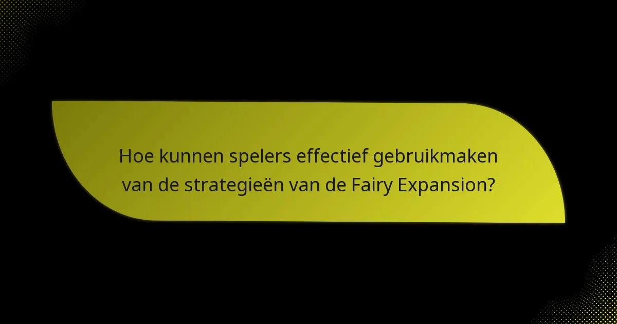 Hoe kunnen spelers effectief gebruikmaken van de strategieën van de Fairy Expansion?