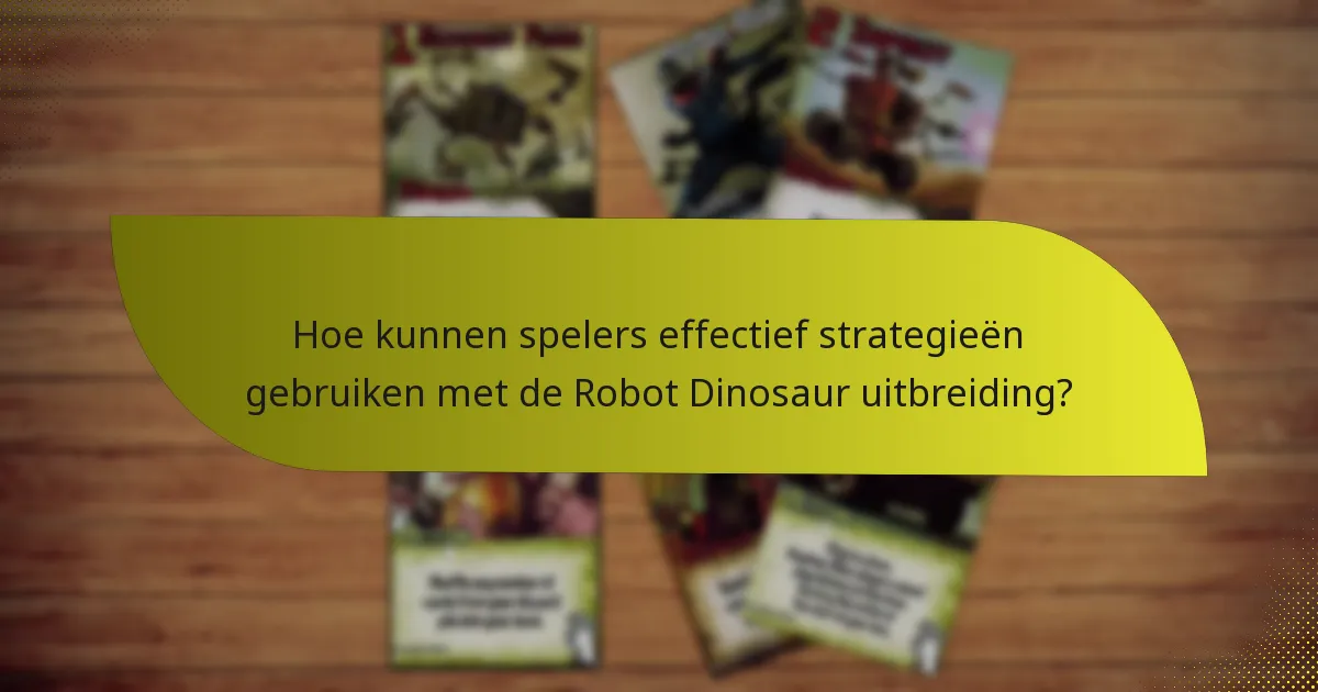 Welke sleutelkaarten zijn essentieel in de Robot Dinosaur uitbreiding?