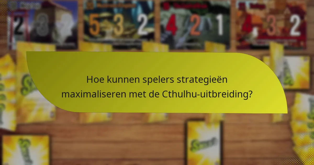 Hoe kunnen spelers strategieën maximaliseren met de Cthulhu-uitbreiding?