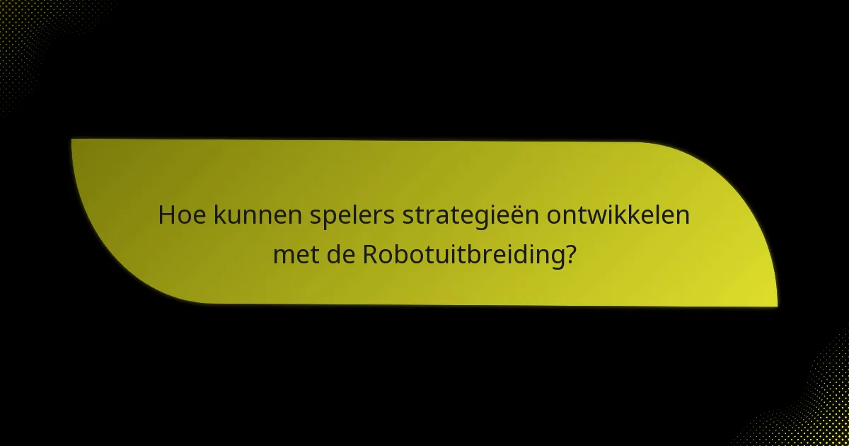 Hoe kunnen spelers strategieën ontwikkelen met de Robotuitbreiding?