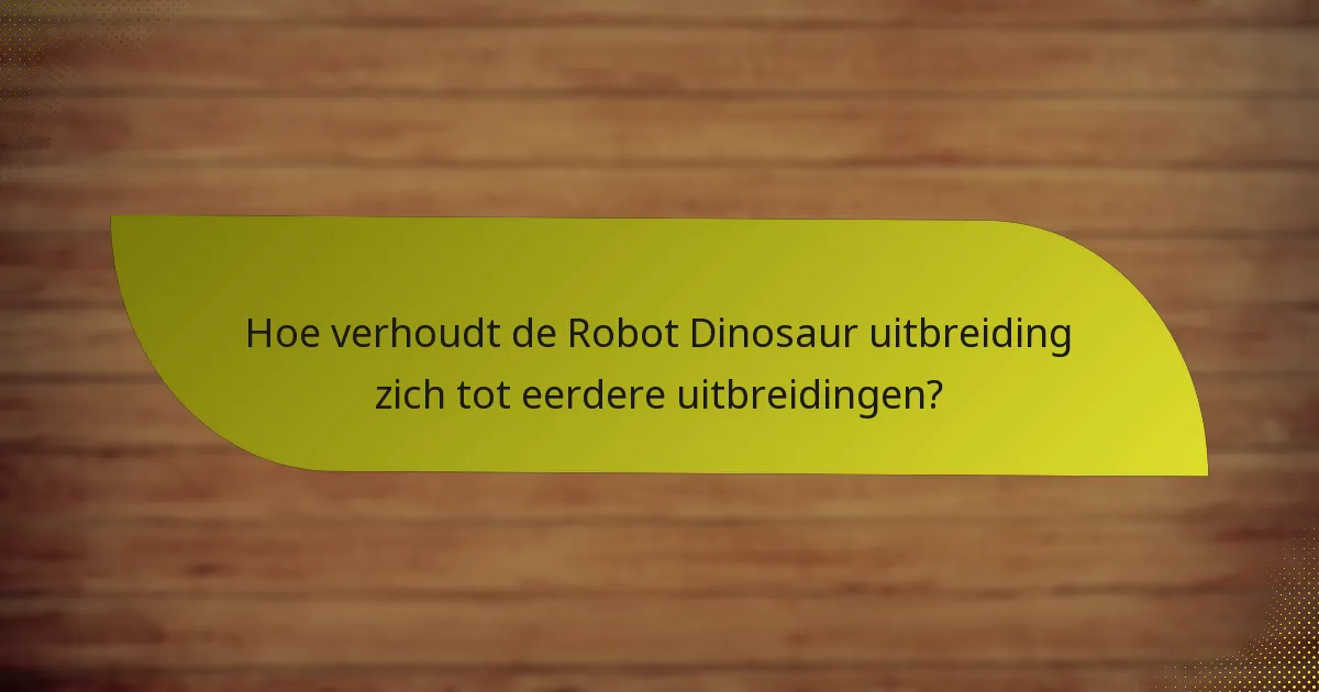 Hoe verhoudt de Robot Dinosaur uitbreiding zich tot eerdere uitbreidingen?