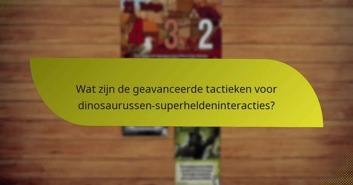 Wat zijn de geavanceerde tactieken voor dinosaurussen-superheldeninteracties?