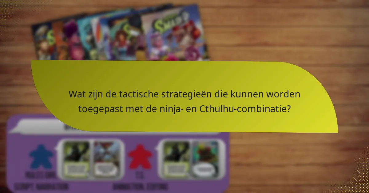 Wat zijn de tactische strategieën die kunnen worden toegepast met de ninja- en Cthulhu-combinatie?