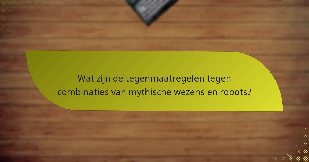 Wat zijn de tegenmaatregelen tegen combinaties van mythische wezens en robots?