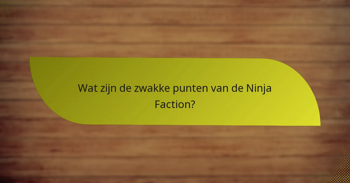 Wat zijn de zwakke punten van de Ninja Faction?