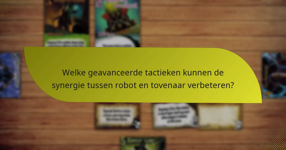 Welke geavanceerde tactieken kunnen de synergie tussen robot en tovenaar verbeteren?