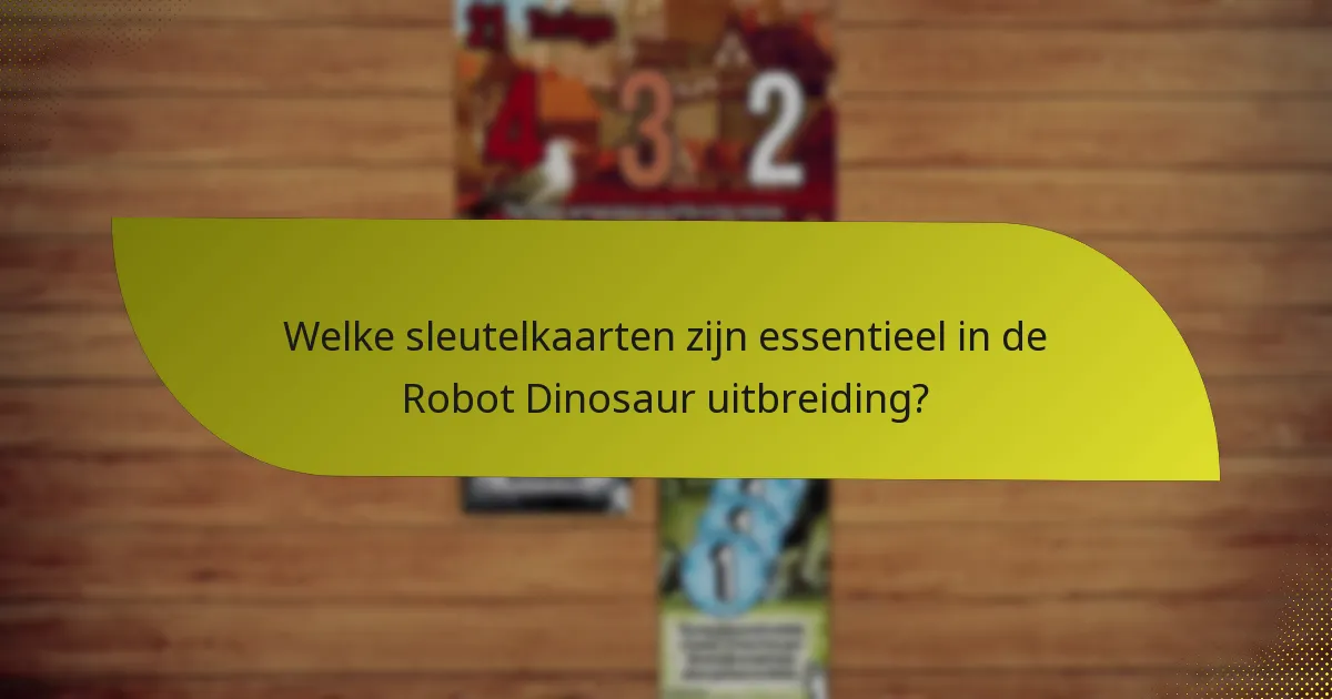 Welke sleutelkaarten zijn essentieel in de Robot Dinosaur uitbreiding?