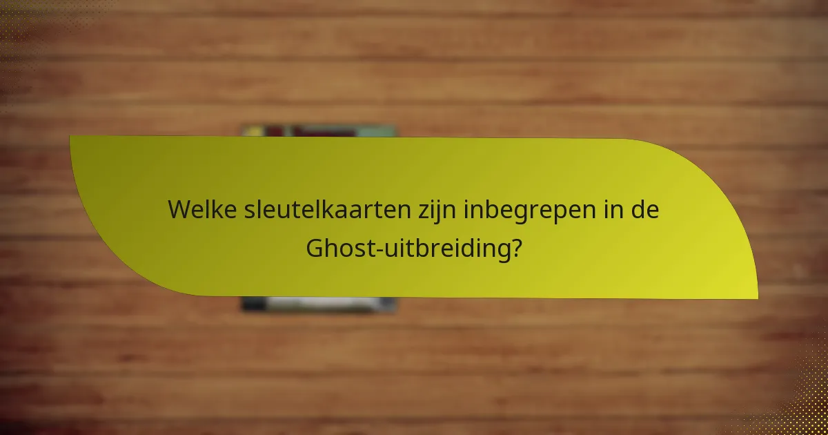 Welke sleutelkaarten zijn inbegrepen in de Ghost-uitbreiding?